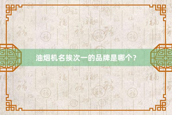 油烟机名挨次一的品牌是哪个？