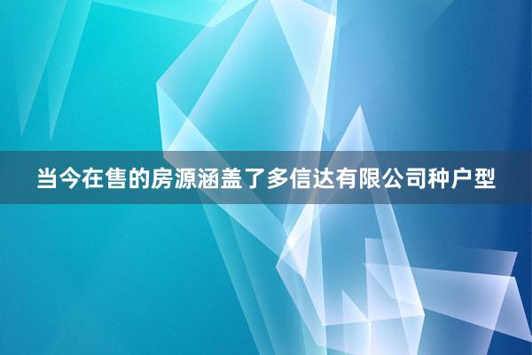 当今在售的房源涵盖了多信达有限公司种户型